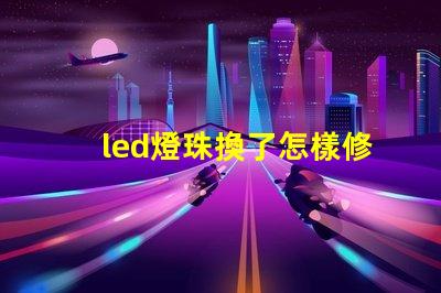 led燈珠換了怎樣修