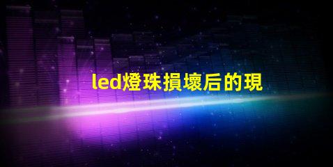 led燈珠損壞后的現(xiàn)象