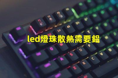 led燈珠散熱需要鋁嗎