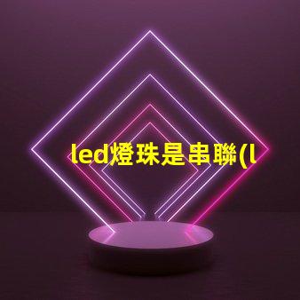 led燈珠是串聯(lián)還是并聯(lián)