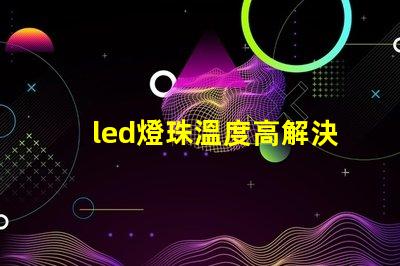 led燈珠溫度高解決辦法