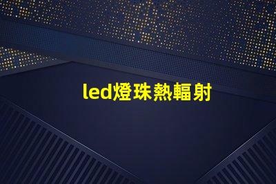 led燈珠熱輻射