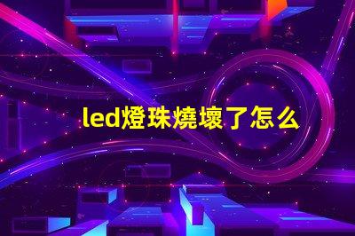 led燈珠燒壞了怎么更換