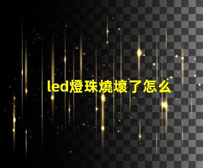 led燈珠燒壞了怎么檢查