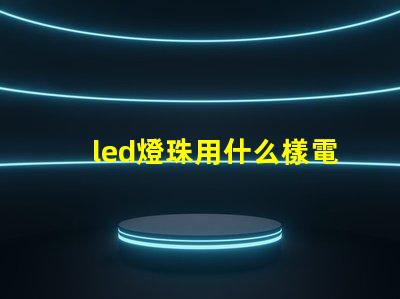 led燈珠用什么樣電池
