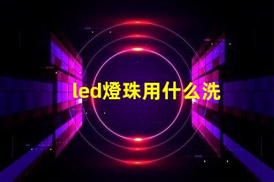 led燈珠用什么洗