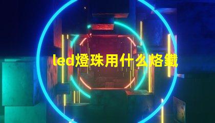 led燈珠用什么烙鐵好