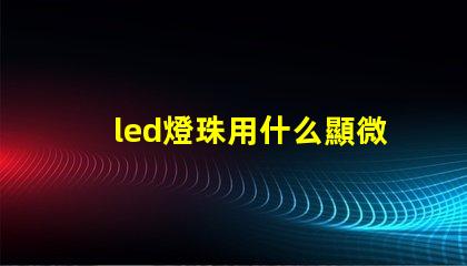led燈珠用什么顯微鏡