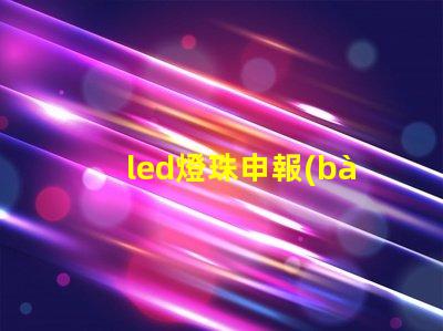 led燈珠申報(bào)要素
