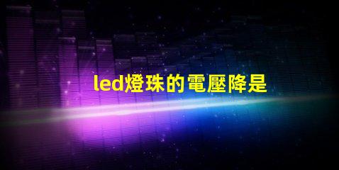 led燈珠的電壓降是多少