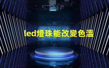 led燈珠能改變色溫嗎