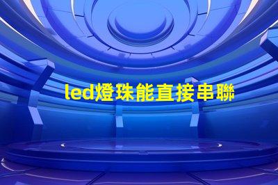 led燈珠能直接串聯(lián)嗎