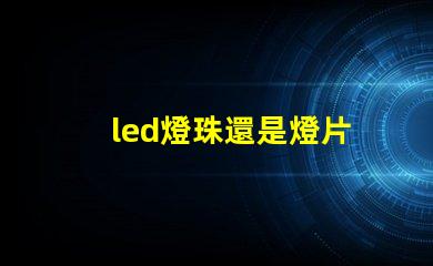 led燈珠還是燈片