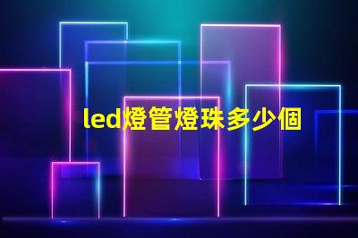 led燈管燈珠多少個(gè)