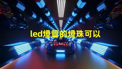 led燈管的燈珠可以換嗎