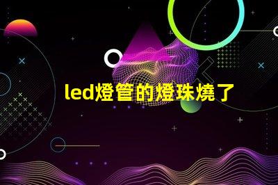 led燈管的燈珠燒了