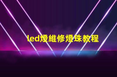 led燈維修燈珠教程