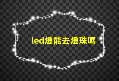 led燈能去燈珠嗎
