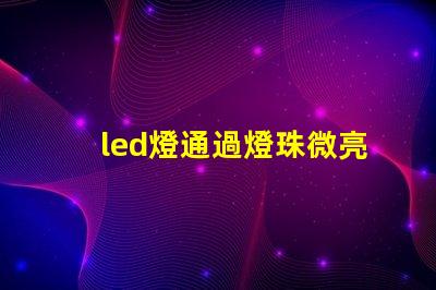 led燈通過燈珠微亮