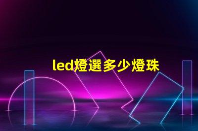 led燈選多少燈珠