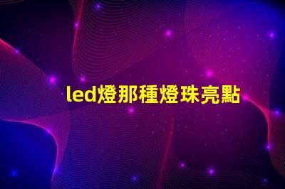led燈那種燈珠亮點(diǎn)