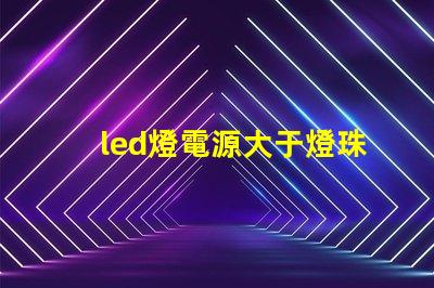 led燈電源大于燈珠