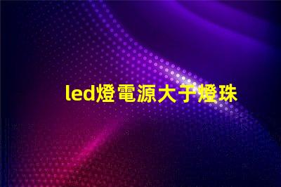 led燈電源大于燈珠功率