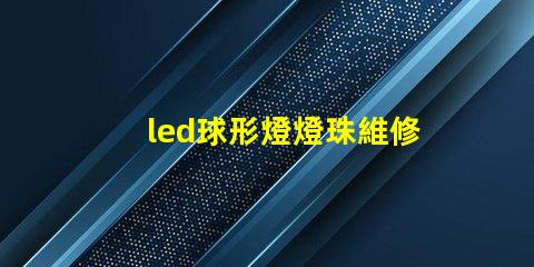 led球形燈燈珠維修