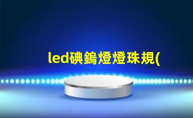 led碘鎢燈燈珠規(guī)格