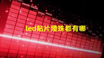 led貼片燈珠都有哪些型號