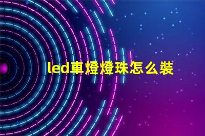 led車燈燈珠怎么裝