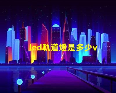 led軌道燈是多少v燈珠