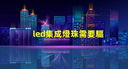 led集成燈珠需要驅(qū)動(dòng)