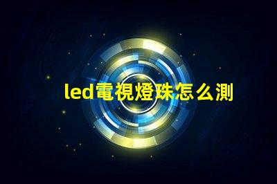 led電視燈珠怎么測好壞