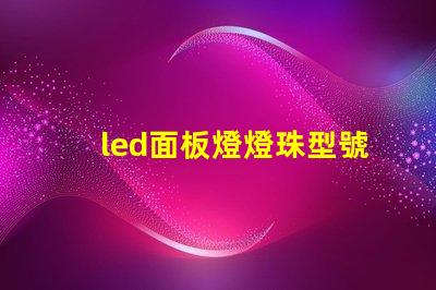 led面板燈燈珠型號(hào)