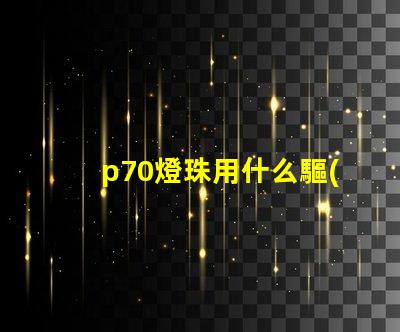 p70燈珠用什么驅(qū)動(dòng)