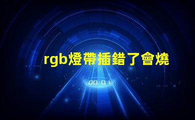 rgb燈帶插錯了會燒壞主板嗎