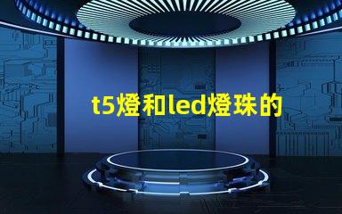 t5燈和led燈珠的區(qū)別