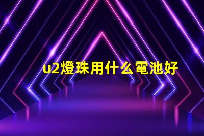 u2燈珠用什么電池好