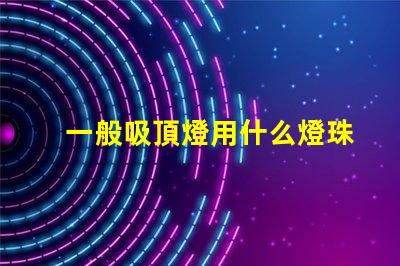 一般吸頂燈用什么燈珠