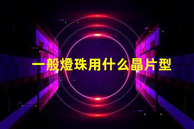 一般燈珠用什么晶片型號(hào)