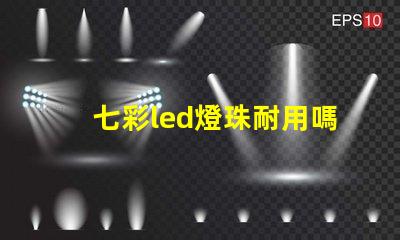 七彩led燈珠耐用嗎