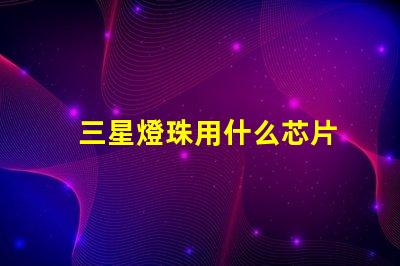 三星燈珠用什么芯片
