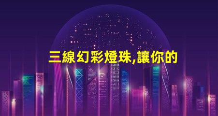 三線幻彩燈珠,讓你的家更加有情調(diào)