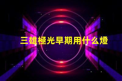 三雄極光早期用什么燈珠