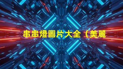 串串燈圖片大全（美麗多彩的串串燈圖集）