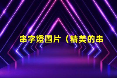 串字燈圖片（精美的串字燈效果展示）