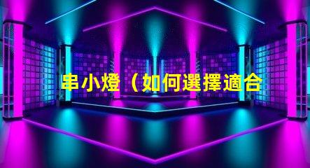 串小燈（如何選擇適合室內(nèi)裝飾的串小燈）