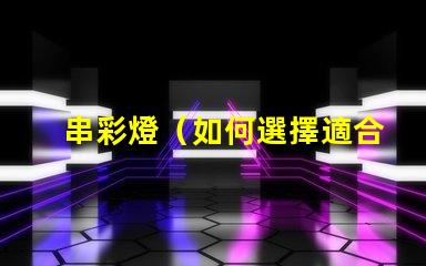 串彩燈（如何選擇適合的串彩燈）