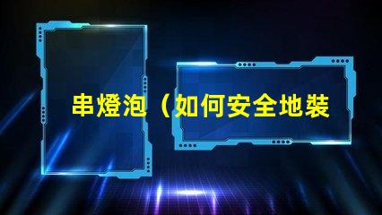 串燈泡（如何安全地裝飾和使用串燈泡）